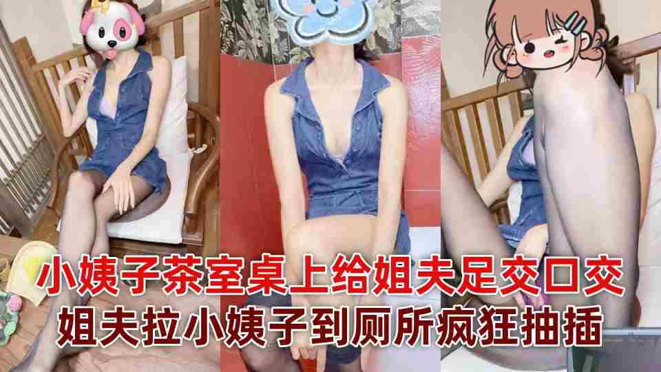 极品乱伦『小姨子的秘密』小姨子茶室桌上给姐夫足交口交，姐夫拉小姨子到厕所疯狂抽插！