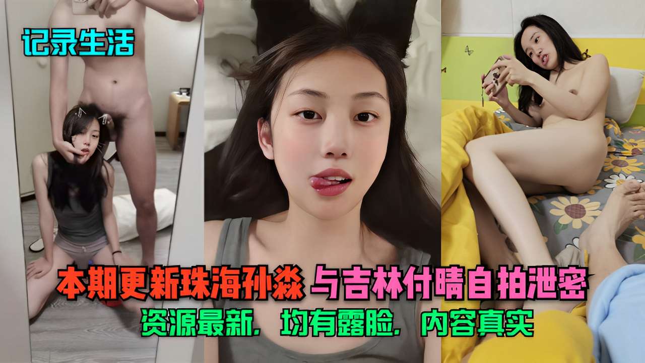 记录生活本期更新珠海孙淼与吉林付晴自拍泄密资源最新，均有露脸，内容真实