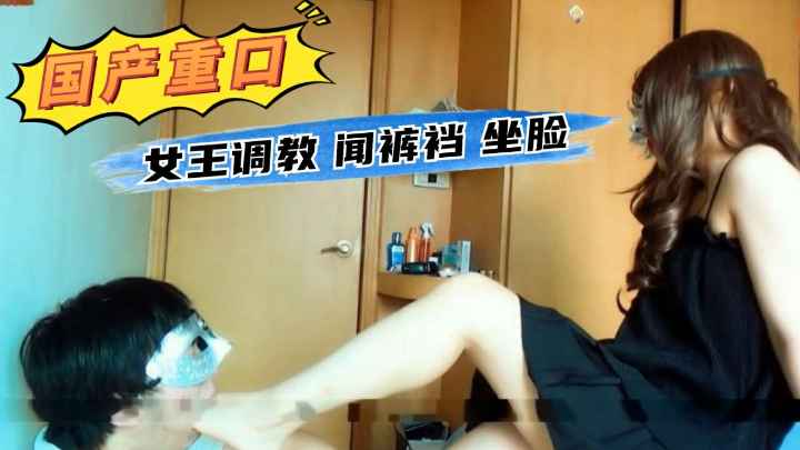 【国产重口】女王调教 闻裤裆 坐脸