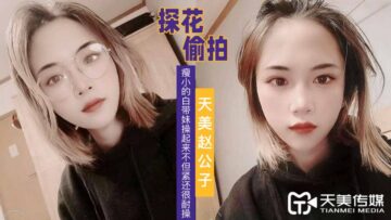 天美探花：瘦小白嫩妹看似娇弱，操起来又紧又耐干超带劲！